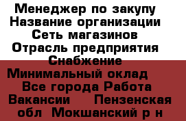 Менеджер по закупу › Название организации ­ Сеть магазинов › Отрасль предприятия ­ Снабжение › Минимальный оклад ­ 1 - Все города Работа » Вакансии   . Пензенская обл.,Мокшанский р-н